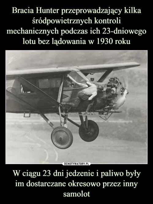 Bracia Hunter przeprowadzający kilka śródpowietrznych kontroli mechanicznych podczas ich 23-dniowego lotu bez lądowania w 1930 roku W ciągu 23 dni jedzenie i paliwo były
im dostarczane okresowo przez inny samolot