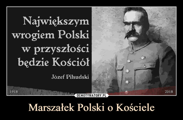 Marszałek Polski o Kościele –  Największymwrogiem Polskiw przyszłościbędzie KościółJózef Piłsudski