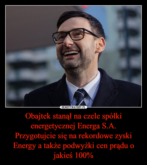 Obajtek stanął na czele spółki energetycznej Energa S.A.
Przygotujcie się na rekordowe zyski Energy a także podwyżki cen prądu o jakieś 100%