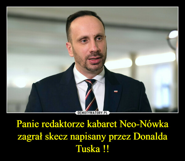 Panie redaktorze kabaret Neo-Nówka zagrał skecz napisany przez Donalda Tuska !!