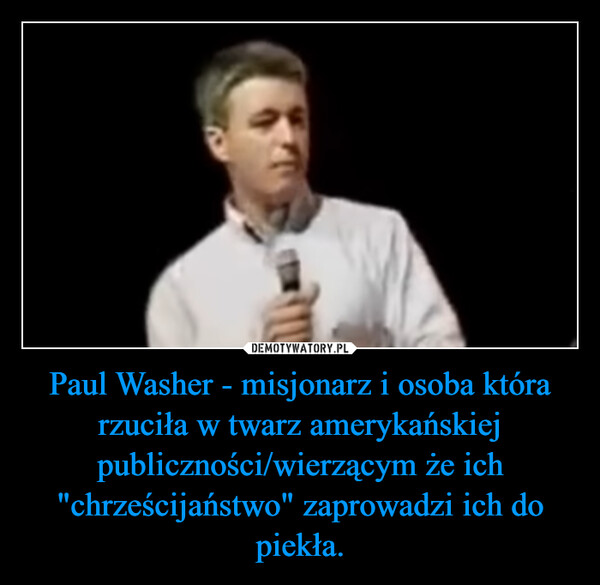 Paul Washer - misjonarz i osoba która rzuciła w twarz amerykańskiej publiczności/wierzącym że ich "chrześcijaństwo" zaprowadzi ich do piekła. –  