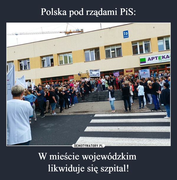 Polska pod rządami PiS: W mieście wojewódzkim 
likwiduje się szpital!
