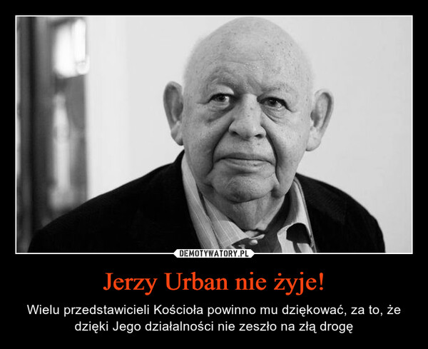 Jerzy Urban nie żyje! – Wielu przedstawicieli Kościoła powinno mu dziękować, za to, że dzięki Jego działalności nie zeszło na złą drogę 