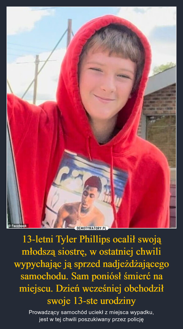 13-letni Tyler Phillips ocalił swoją młodszą siostrę, w ostatniej chwili wypychając ją sprzed nadjeżdżającego samochodu. Sam poniósł śmierć na miejscu. Dzień wcześniej obchodził swoje 13-ste urodziny – Prowadzący samochód uciekł z miejsca wypadku,jest w tej chwili poszukiwany przez policję 
