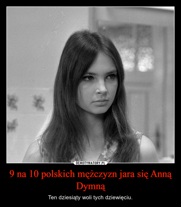 9 na 10 polskich mężczyzn jara się Anną Dymną – Ten dziesiąty woli tych dziewięciu. 
