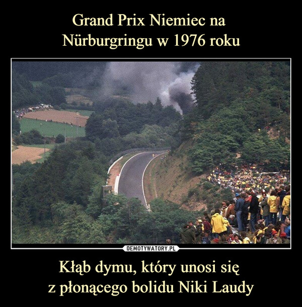 Grand Prix Niemiec na 
Nürburgringu w 1976 roku Kłąb dymu, który unosi się 
z płonącego bolidu Niki Laudy