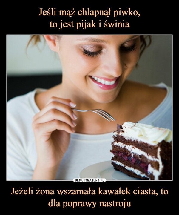Jeżeli żona wszamała kawałek ciasta, to dla poprawy nastroju –  