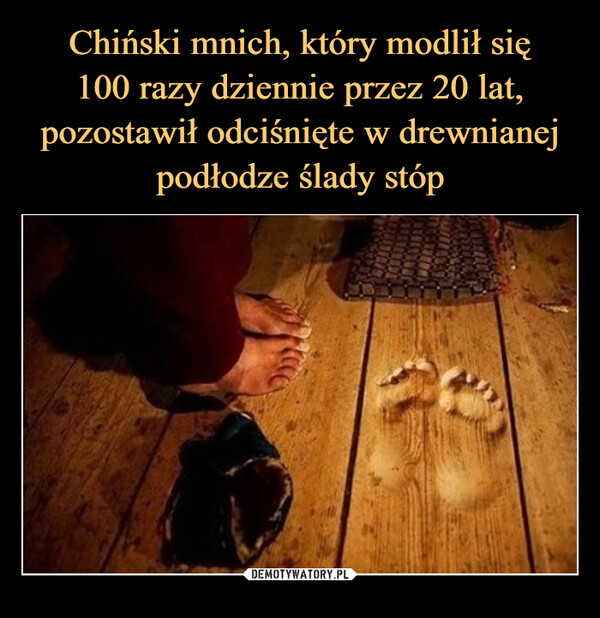 Chiński mnich, który modlił się
100 razy dziennie przez 20 lat, pozostawił odciśnięte w drewnianej podłodze ślady stóp