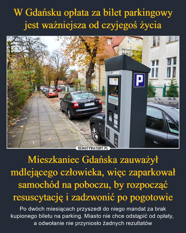 Mieszkaniec Gdańska zauważył mdlejącego człowieka, więc zaparkował samochód na poboczu, by rozpocząć resuscytację i zadzwonić po pogotowie – Po dwóch miesiącach przyszedł do niego mandat za brak kupionego biletu na parking. Miasto nie chce odstąpić od opłaty, a odwołanie nie przyniosło żadnych rezultatów 200-324whaGD 4306V2490FEED TEPPe