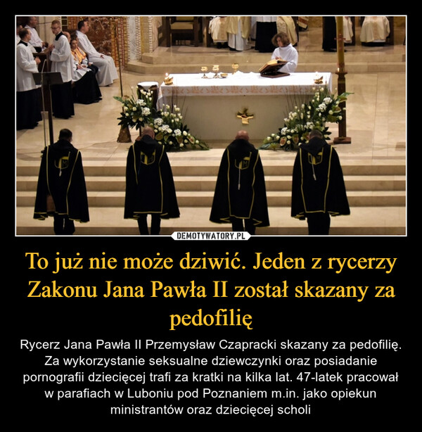 To już nie może dziwić. Jeden z rycerzy Zakonu Jana Pawła II został skazany za pedofilię