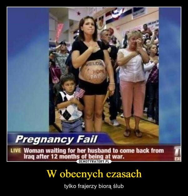 W obecnych czasach – tylko frajerzy biorą ślub WWELCORHOMEDARDYPregnancy FailLIVE Woman waiting for her husband to come back fromIraq after 12 months of being at war.EXC