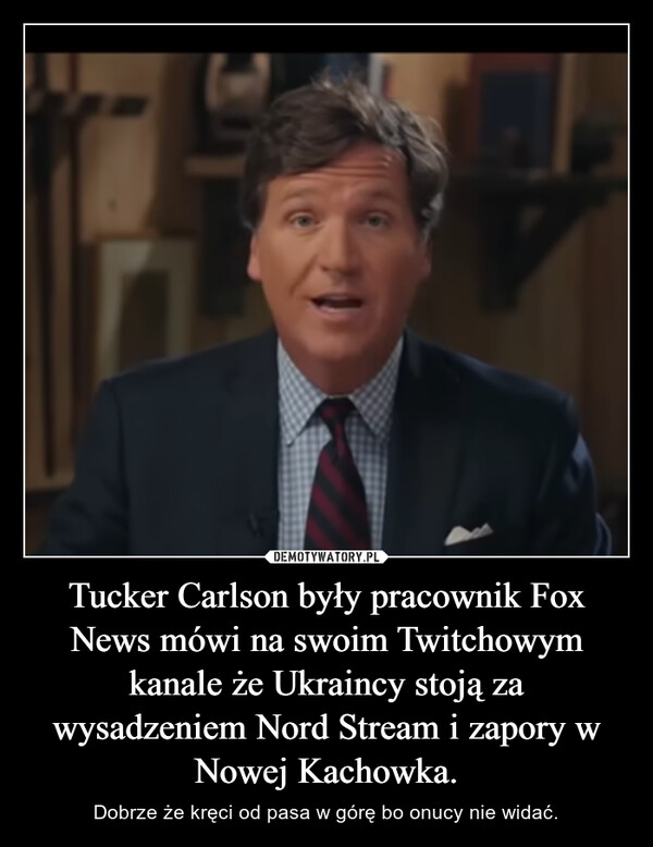 Tucker Carlson były pracownik Fox News mówi na swoim Twitchowym kanale że Ukraincy stoją za wysadzeniem Nord Stream i zapory w Nowej Kachowka.