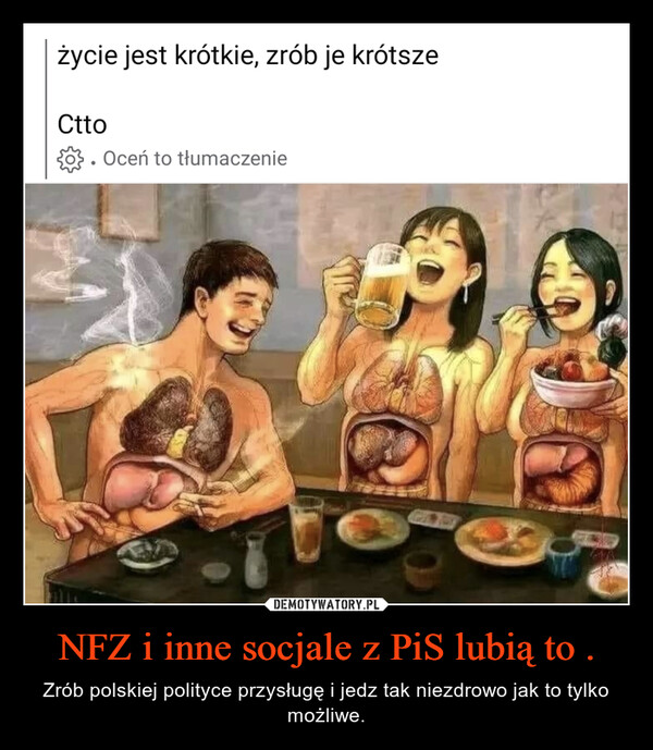 NFZ i inne socjale z PiS lubią to . – Zrób polskiej polityce przysługę i jedz tak niezdrowo jak to tylko możliwe. życie jest krótkie, zrób je krótszeCtto. Oceń to tłumaczenie