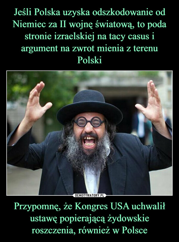 Przypomnę, że Kongres USA uchwalił ustawę popierającą żydowskie roszczenia, również w Polsce –  