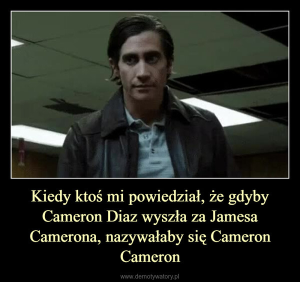 Kiedy ktoś mi powiedział, że gdyby Cameron Diaz wyszła za Jamesa Camerona, nazywałaby się Cameron Cameron –  