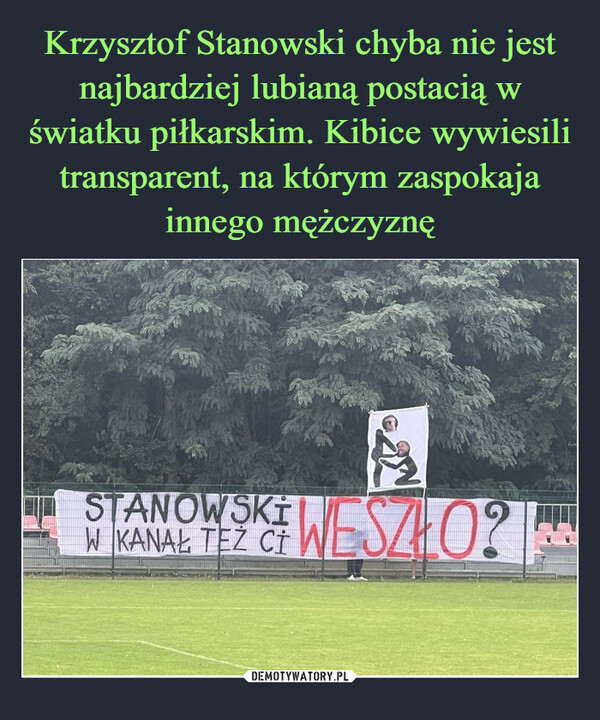 Krzysztof Stanowski chyba nie jest najbardziej lubianą postacią w światku piłkarskim. Kibice wywiesili transparent, na którym zaspokaja innego mężczyznę
