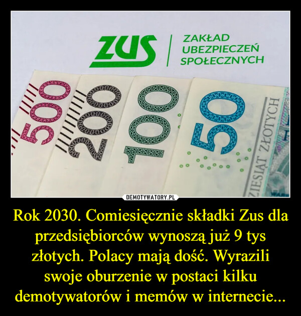 Rok 2030. Comiesięcznie składki Zus dla przedsiębiorców wynoszą już 9 tys złotych. Polacy mają dość. Wyrazili swoje oburzenie w postaci kilku demotywatorów i memów w internecie... –  7////500[[[|20010050ZIESIĄT ZŁOTYCHZusSPOŁECZNYCHUBEZPIECZEŃZAKŁAD