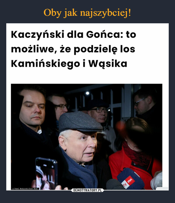  –  Kaczyński dla Gońca: tomożliwe, że podzielę losKamińskiego i Wąsika• Pawel Wodzynski/East NewsTV mn