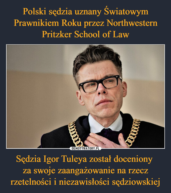Polski sędzia uznany Światowym Prawnikiem Roku przez Northwestern Pritzker School of Law Sędzia Igor Tuleya został doceniony 
za swoje zaangażowanie na rzecz rzetelności i niezawisłości sędziowskiej