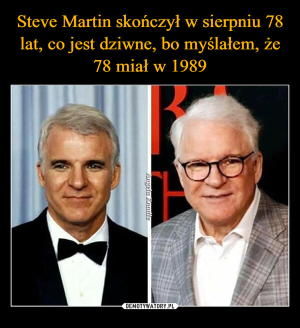 Steve Martin skończył w sierpniu 78 lat, co jest dziwne, bo myślałem, że 78 miał w 1989