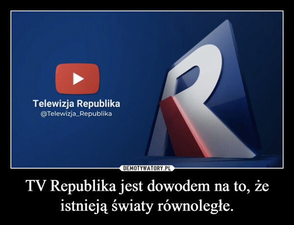 TV Republika jest dowodem na to, że istnieją światy równoległe.